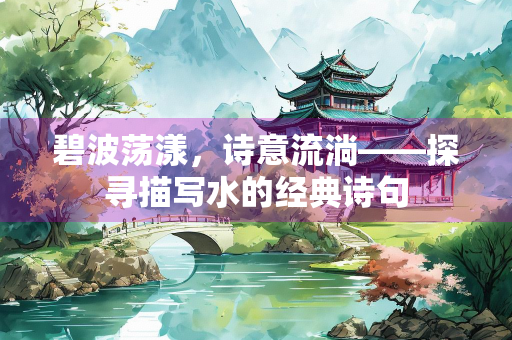 碧波荡漾，诗意流淌——探寻描写水的经典诗句