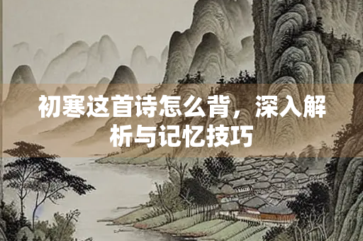 初寒这首诗怎么背，深入解析与记忆技巧
