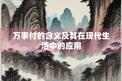 万事付的含义及其在现代生活中的应用