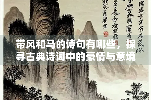 带风和马的诗句有哪些，探寻古典诗词中的豪情与意境