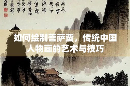 如何绘制菩萨蛮，传统中国人物画的艺术与技巧