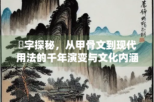 乕字探秘，从甲骨文到现代用法的千年演变与文化内涵