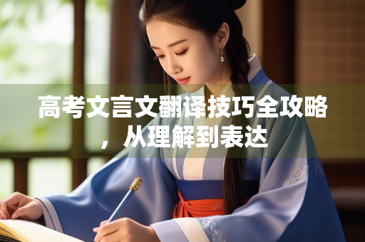 高考文言文翻译技巧全攻略，从理解到表达