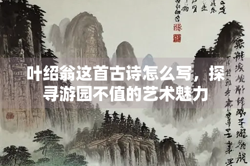 叶绍翁这首古诗怎么写，探寻游园不值的艺术魅力