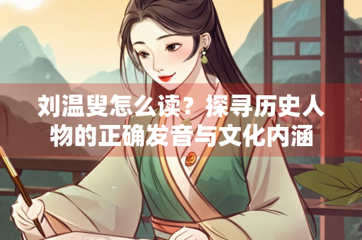 刘温叟怎么读？探寻历史人物的正确发音与文化内涵