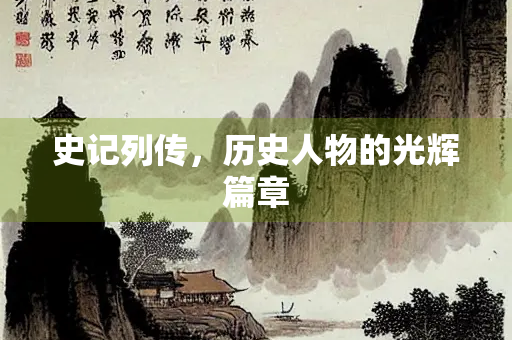 史记列传，历史人物的光辉篇章