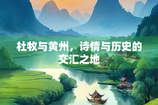 杜牧与黄州，诗情与历史的交汇之地