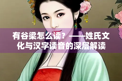 有谷梁怎么读？——姓氏文化与汉字读音的深层解读