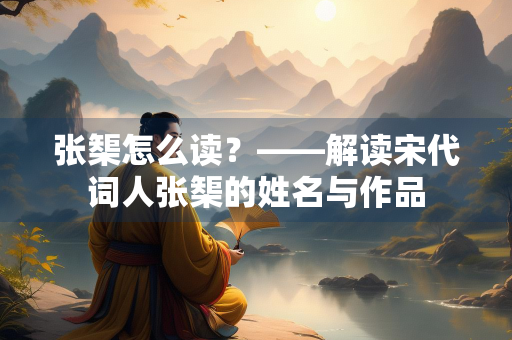 张榘怎么读？——解读宋代词人张榘的姓名与作品