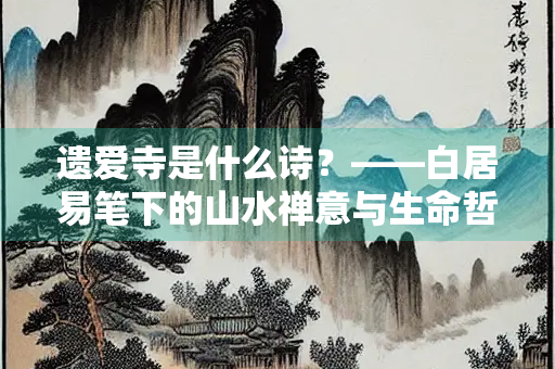 遗爱寺是什么诗？——白居易笔下的山水禅意与生命哲思