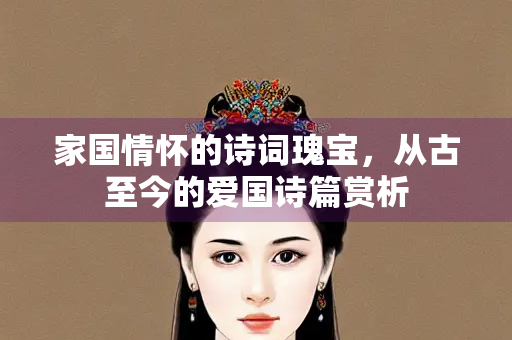 家国情怀的诗词瑰宝，从古至今的爱国诗篇赏析