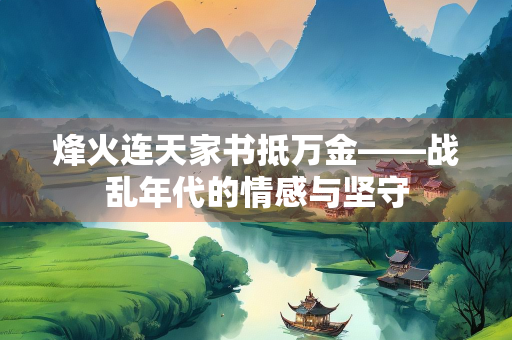 烽火连天家书抵万金——战乱年代的情感与坚守