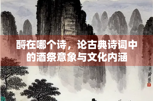 酹在哪个诗，论古典诗词中的酒祭意象与文化内涵