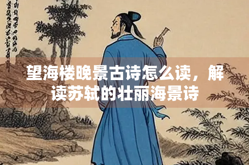 望海楼晚景古诗怎么读,解读苏轼的壮丽海景诗 望海楼晚景古诗怎么读,解读苏轼的壮丽海景诗