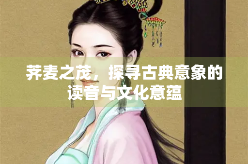 荠麦之茂，探寻古典意象的读音与文化意蕴