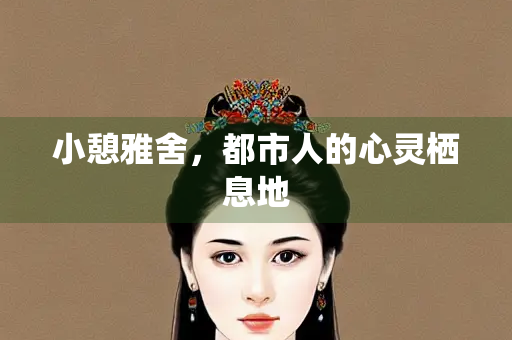 小憩雅舍,都市人的心灵栖息地 小憩雅舍,都市人的心灵栖息地