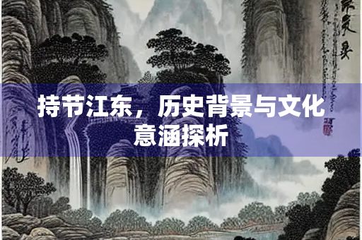 持节江东，历史背景与文化意涵探析