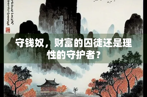 守钱奴，财富的囚徒还是理性的守护者？