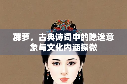 薜萝，古典诗词中的隐逸意象与文化内涵探微