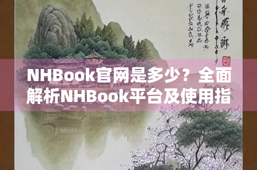 NHBook官网是多少？全面解析NHBook平台及使用指南