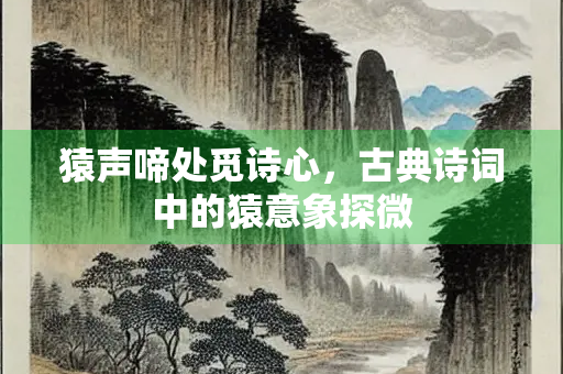 猿声啼处觅诗心，古典诗词中的猿意象探微
