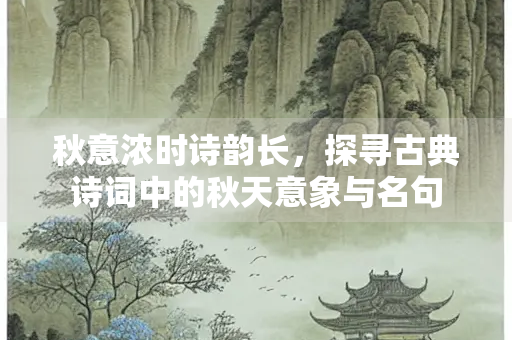 秋意浓时诗韵长，探寻古典诗词中的秋天意象与名句