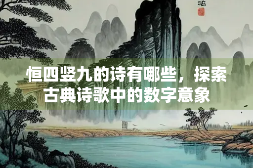 恒四竖九的诗有哪些，探索古典诗歌中的数字意象
