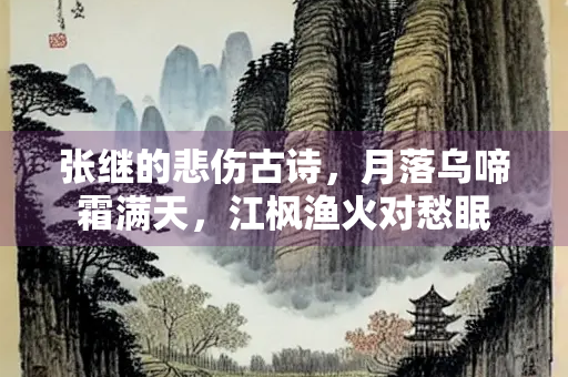 张继的悲伤古诗，月落乌啼霜满天，江枫渔火对愁眠