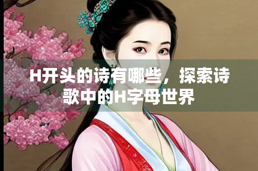 H开头的诗有哪些，探索诗歌中的H字母世界