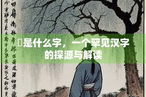 岏是什么字，一个罕见汉字的探源与解读