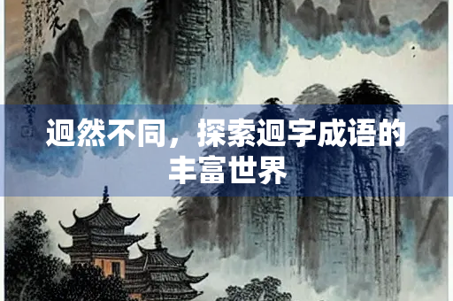 迥然不同，探索迥字成语的丰富世界