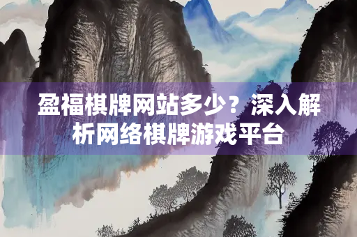 盈福棋牌网站多少？深入解析网络棋牌游戏平台