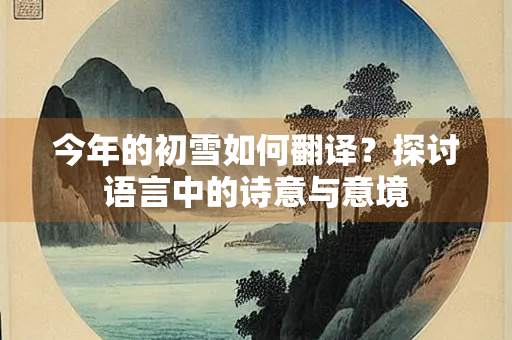 今年的初雪如何翻译？探讨语言中的诗意与意境