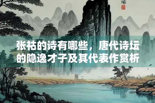 张祜的诗有哪些，唐代诗坛的隐逸才子及其代表作赏析