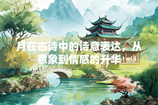 月在古诗中的诗意表达，从意象到情感的升华