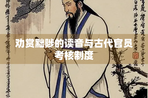 劝赏黜陟的读音与古代官员考核制度