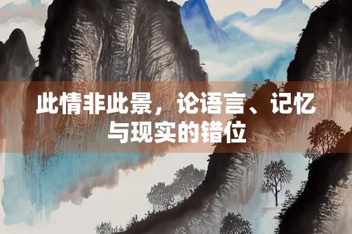此情非此景，论语言、记忆与现实的错位