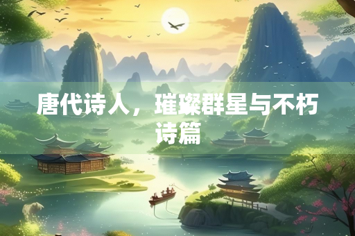 唐代诗人，璀璨群星与不朽诗篇
