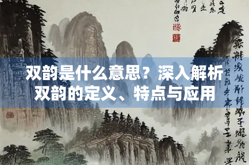 双韵是什么意思？深入解析双韵的定义、特点与应用