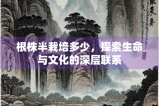 根株半栽培多少，探索生命与文化的深层联系