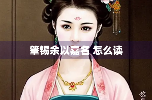 肇锡余以嘉名 怎么读