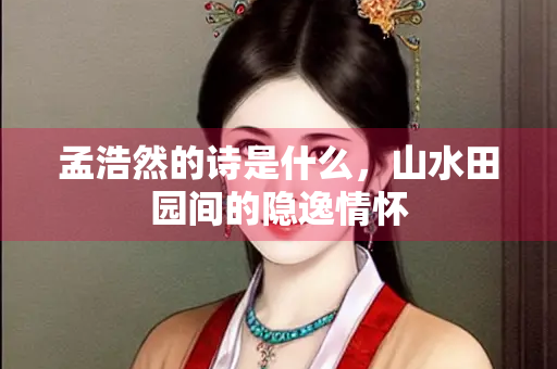 孟浩然的诗是什么，山水田园间的隐逸情怀