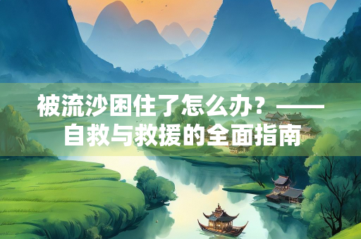 被流沙困住了怎么办？——自救与救援的全面指南