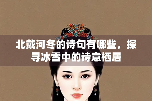 北戴河冬的诗句有哪些，探寻冰雪中的诗意栖居