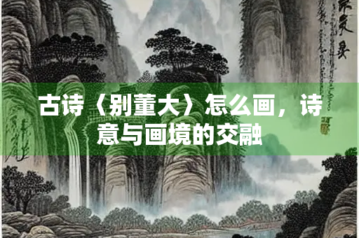 古诗〈别董大〉怎么画，诗意与画境的交融