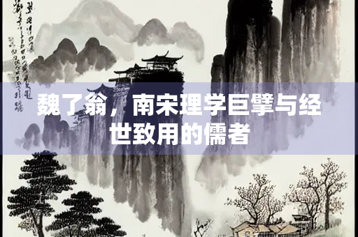 魏了翁，南宋理学巨擘与经世致用的儒者