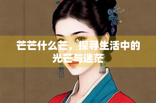 芒芒什么芒，探寻生活中的光芒与迷茫