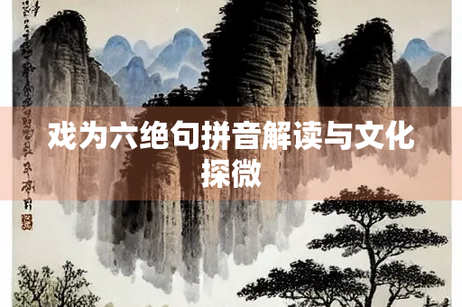戏为六绝句拼音解读与文化探微