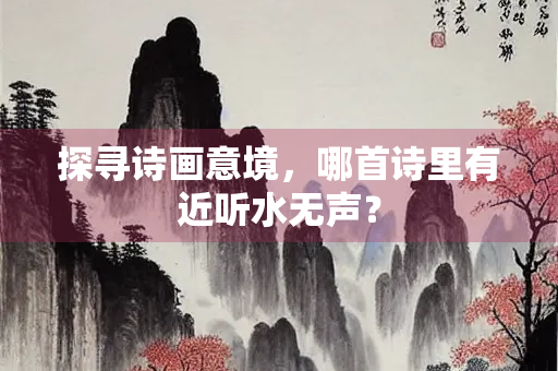 探寻诗画意境，哪首诗里有近听水无声？