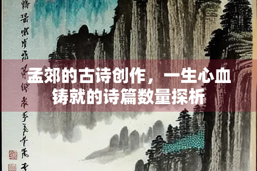 孟郊的古诗创作，一生心血铸就的诗篇数量探析